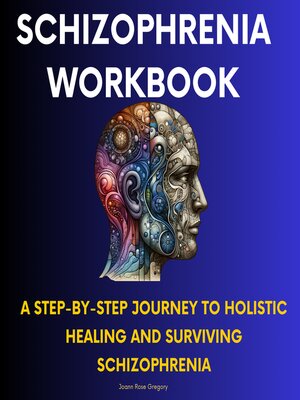 cover image of Schizophrenia Workbook-A Step-by-Step Journey to Holistic Healing and Surviving Schizophrenia